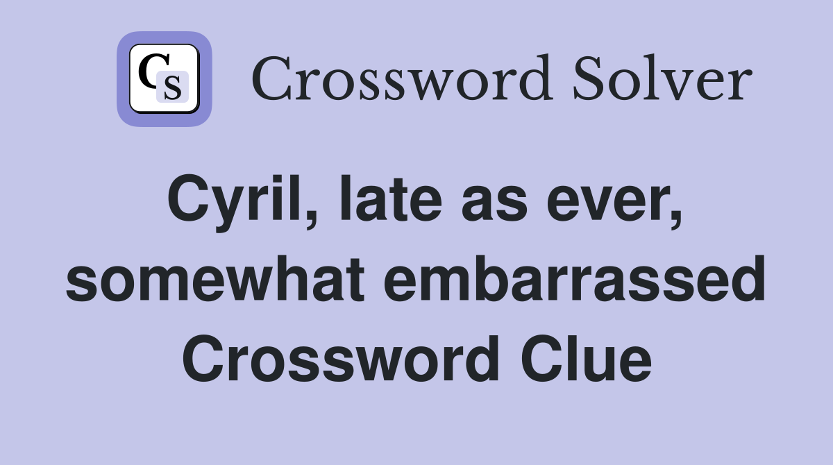 Cyril, late as ever, somewhat embarrassed Crossword Clue