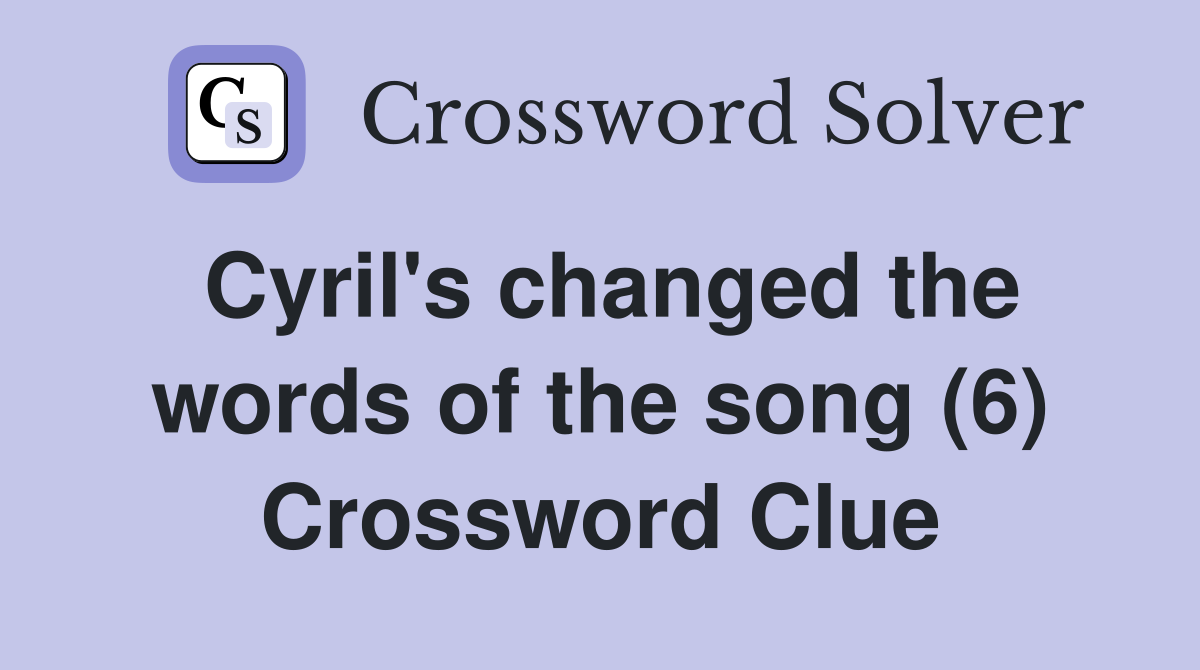 Cyril's changed the words of the song (6) Crossword Clue