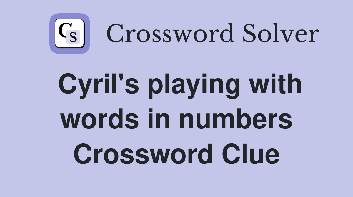Cyril's playing with words in numbers Crossword Clue