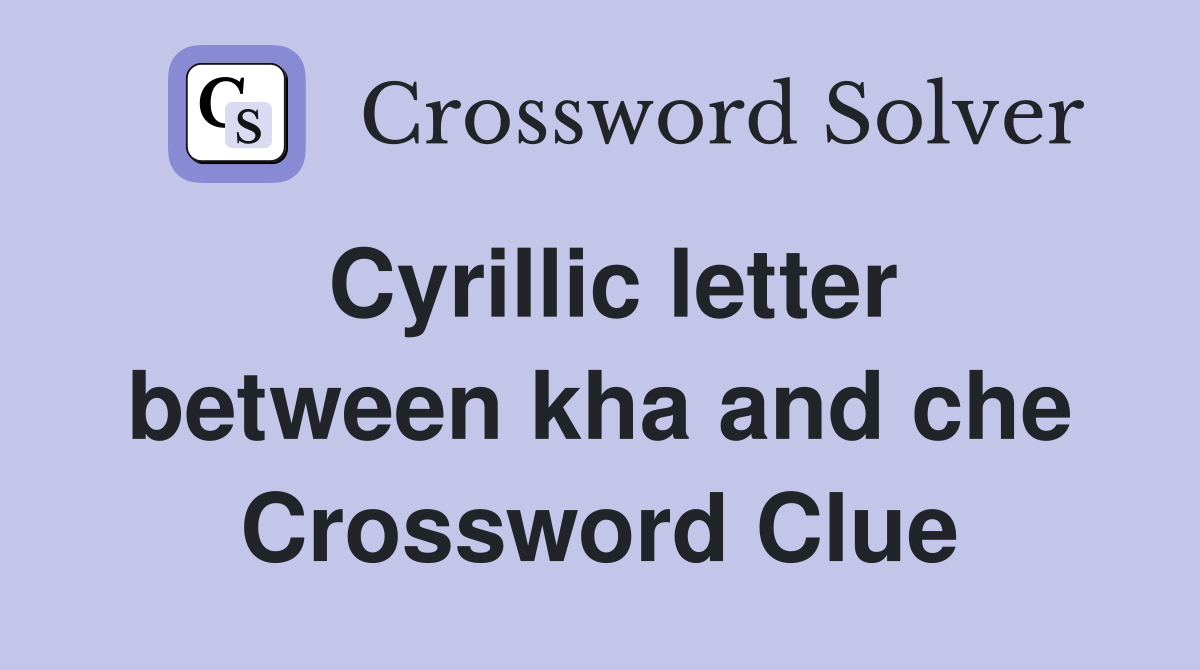 Cyrillic letter between kha and che Crossword Clue