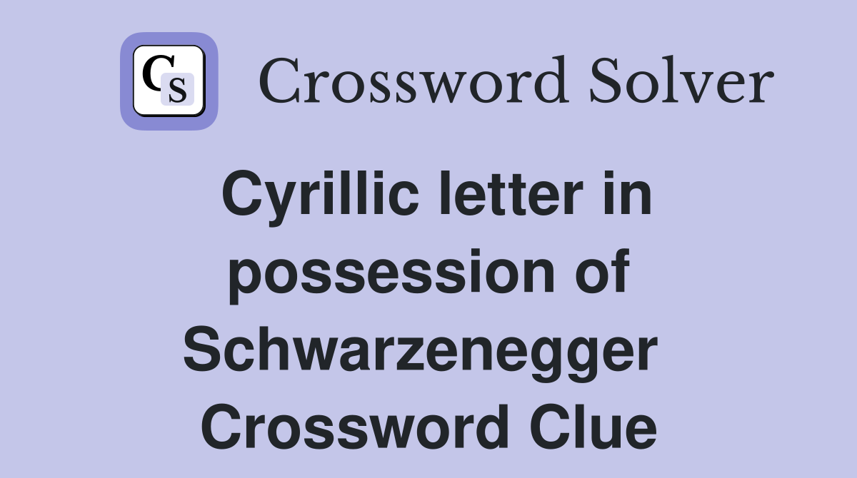 Cyrillic letter in possession of Schwarzenegger  Crossword Clue
