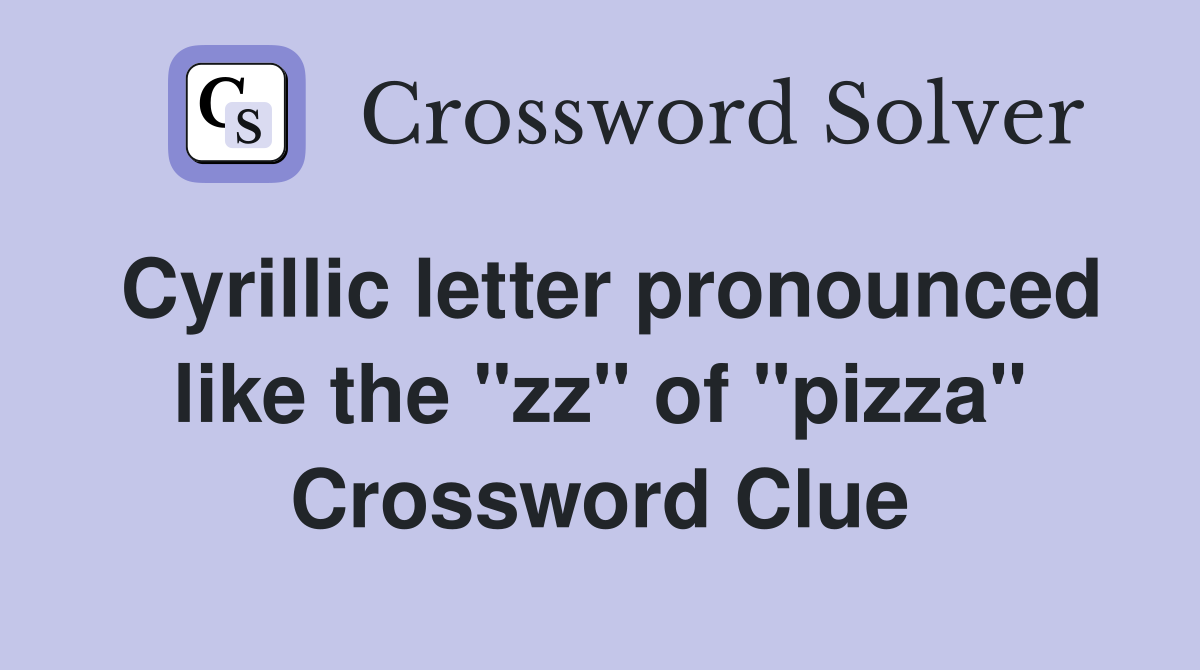 Cyrillic letter pronounced like the "zz" of "pizza" Crossword Clue