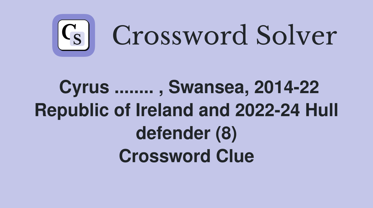 Cyrus ........ , Swansea, 2014-22 Republic of Ireland and 2022-24 Hull defender (8) Crossword Clue