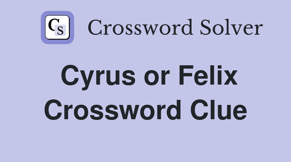 Cyrus or Felix Crossword Clue