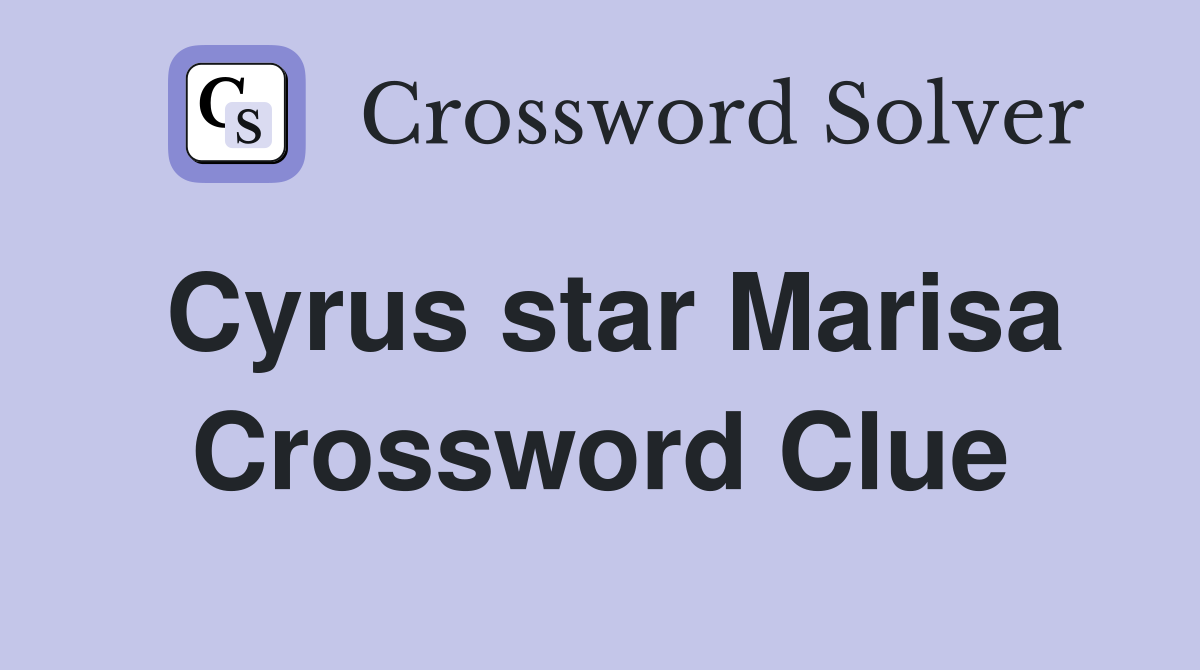 Cyrus star Marisa Crossword Clue