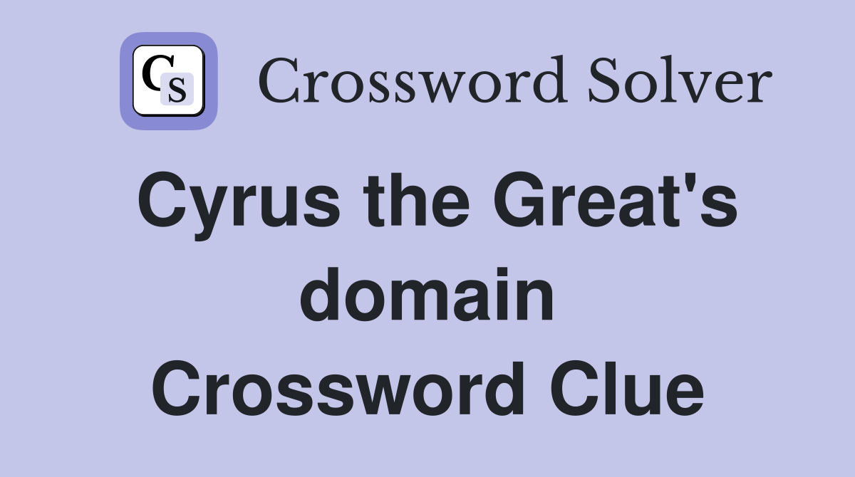 Cyrus the Great's domain Crossword Clue