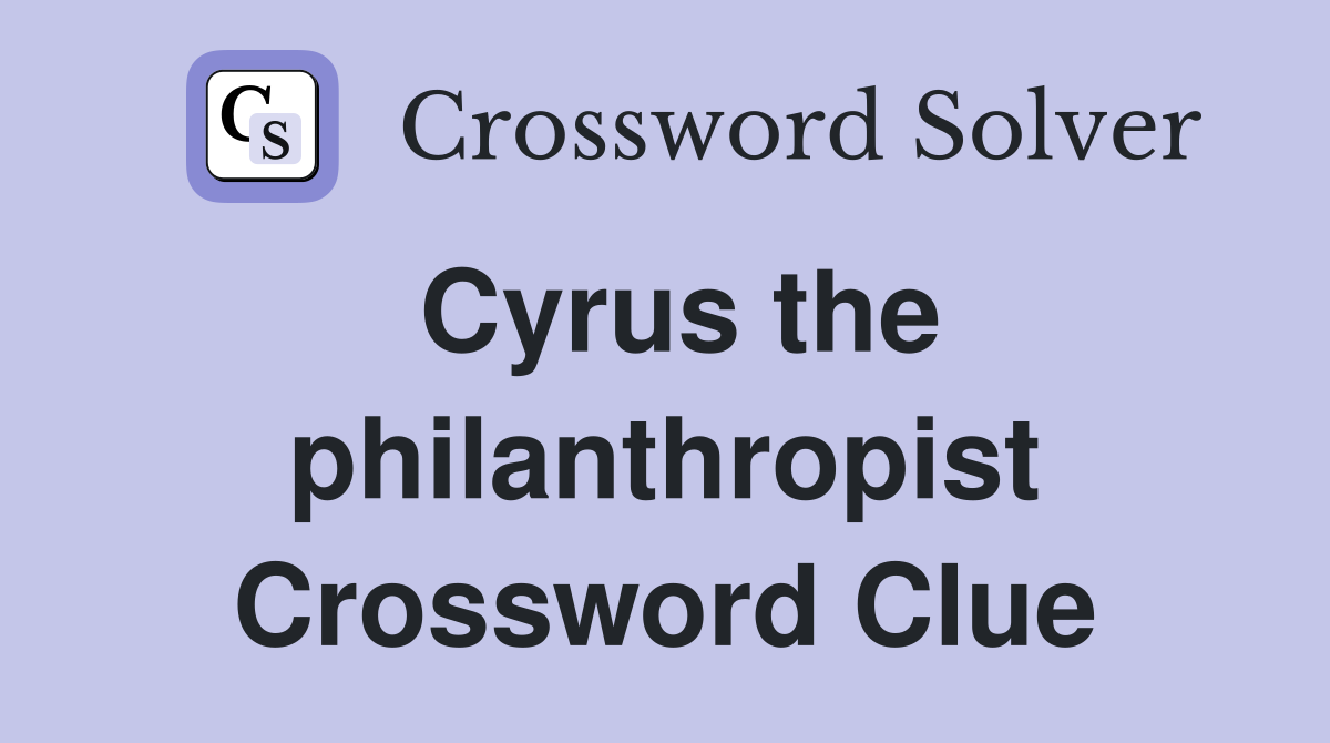Cyrus the philanthropist Crossword Clue