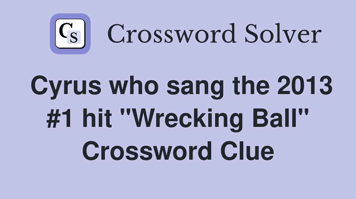 Cyrus who sang the 2013 #1 hit "Wrecking Ball" Crossword Clue