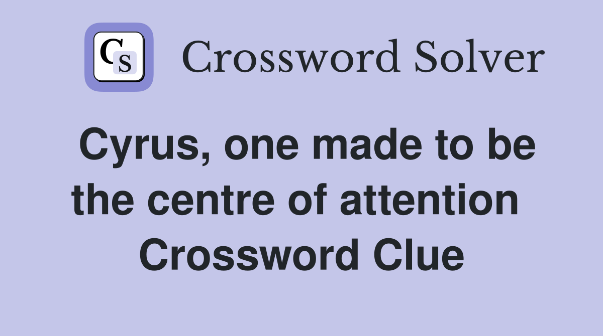 Cyrus, one made to be the centre of attention  Crossword Clue