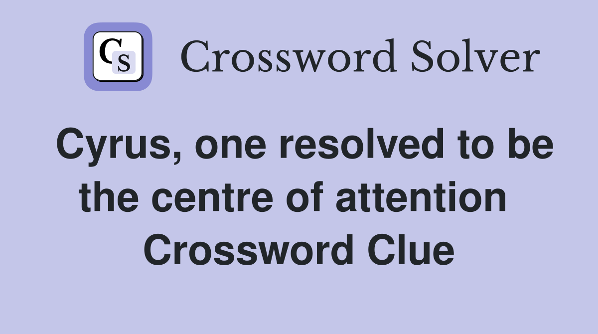 Cyrus, one resolved to be the centre of attention  Crossword Clue