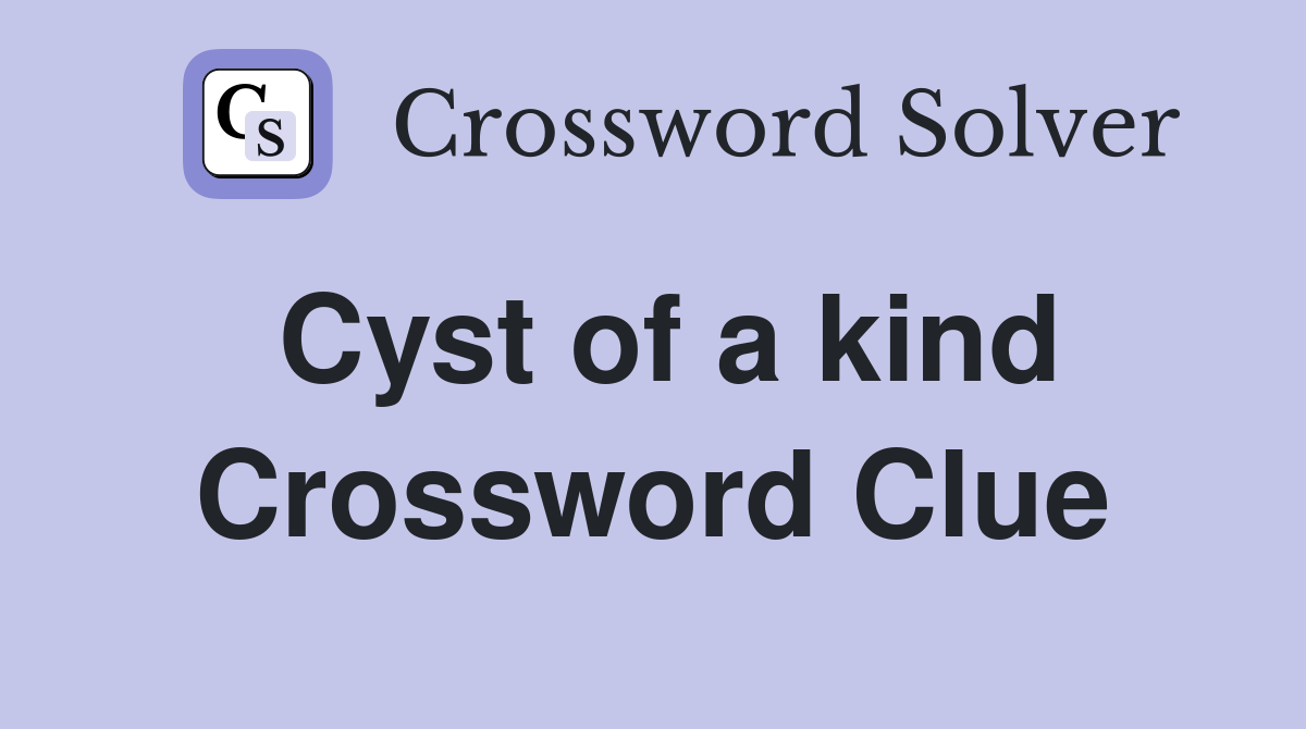 Cyst of a kind Crossword Clue