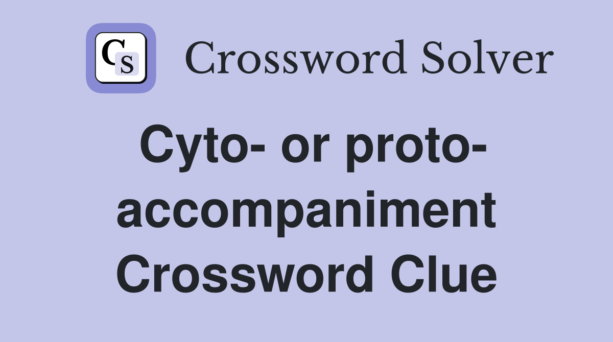 Cyto- or proto- accompaniment Crossword Clue