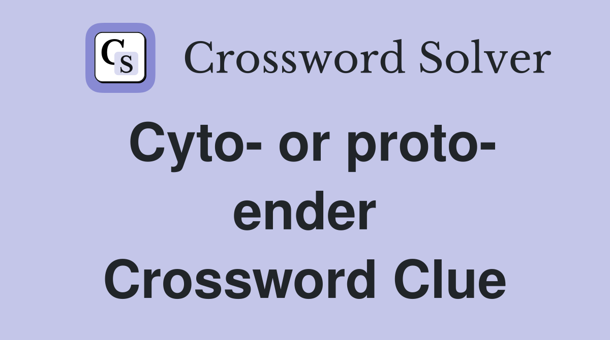 Cyto- or proto- ender Crossword Clue