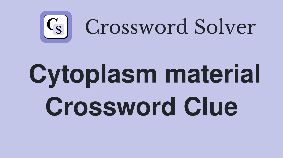 Cytoplasm material Crossword Clue