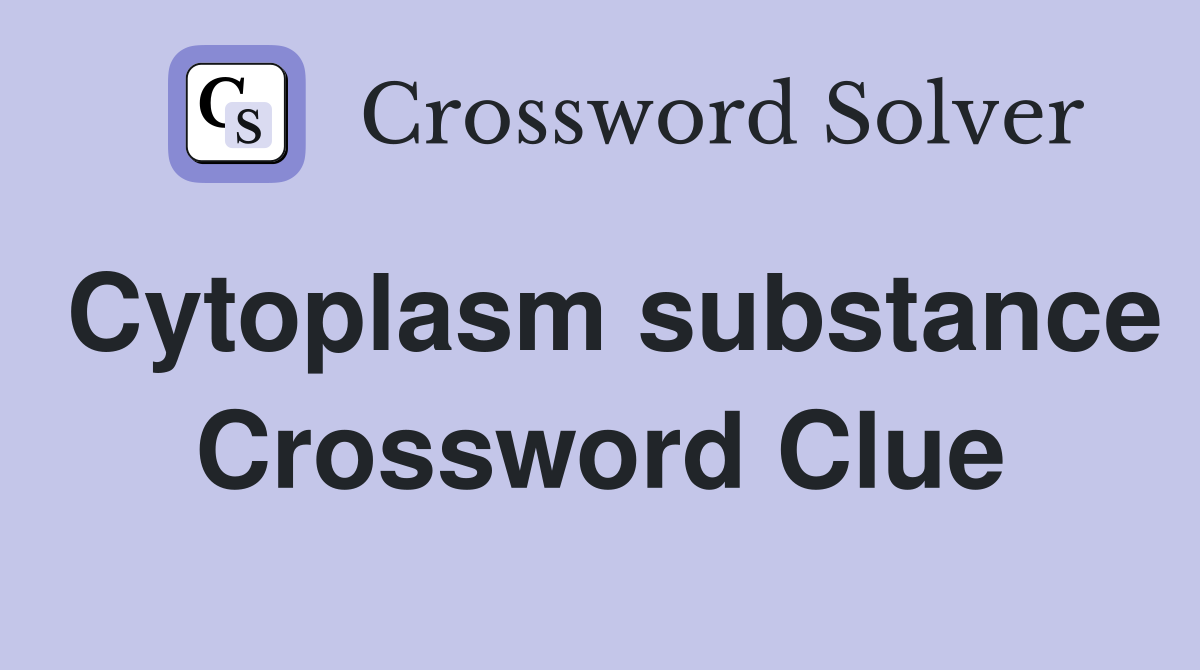 Cytoplasm substance Crossword Clue