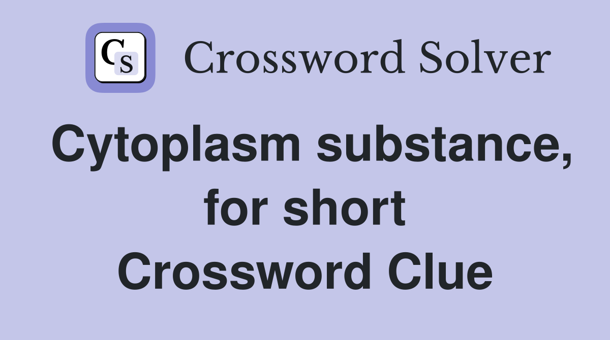 Cytoplasm substance, for short Crossword Clue