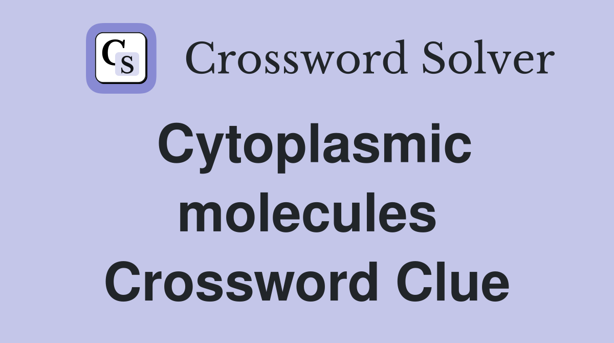 Cytoplasmic molecules Crossword Clue