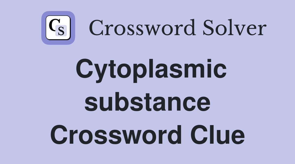 Cytoplasmic substance Crossword Clue