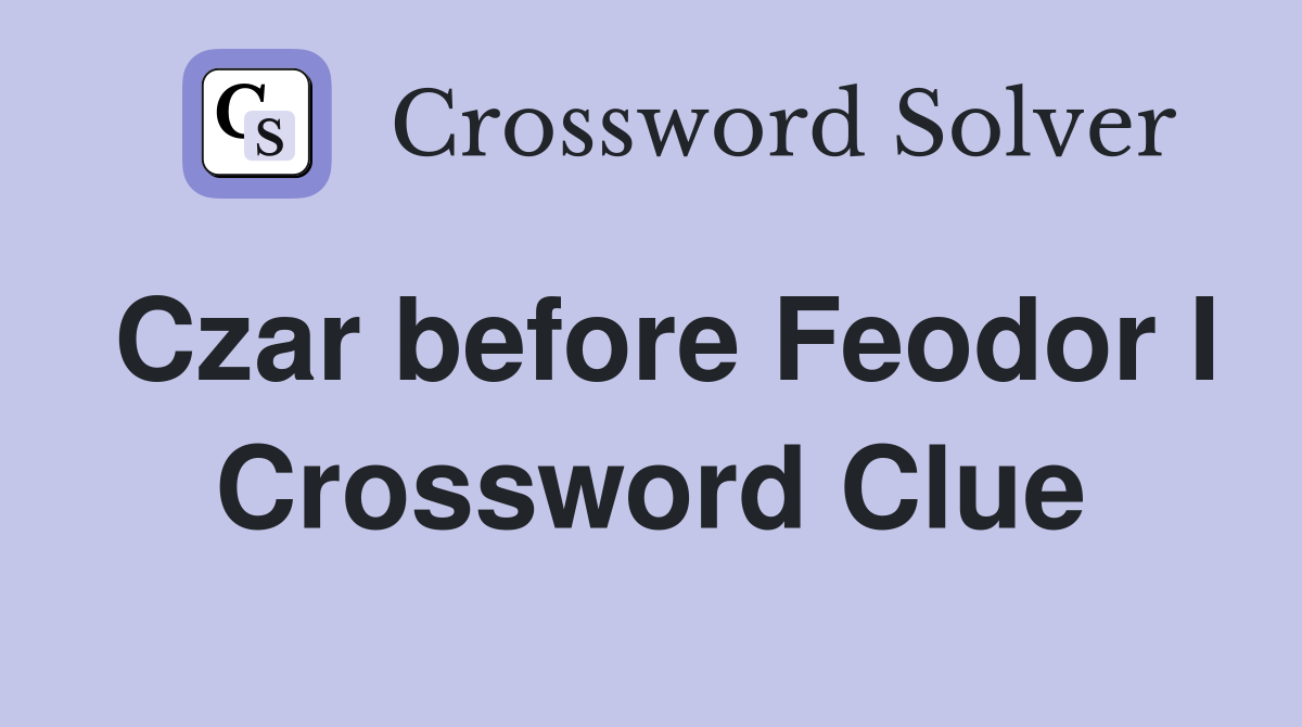 Czar before Feodor I Crossword Clue