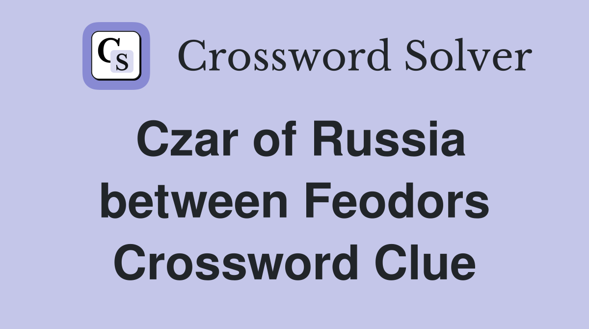 Czar of Russia between Feodors Crossword Clue