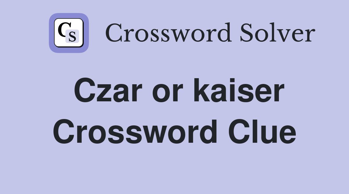 Czar or kaiser Crossword Clue