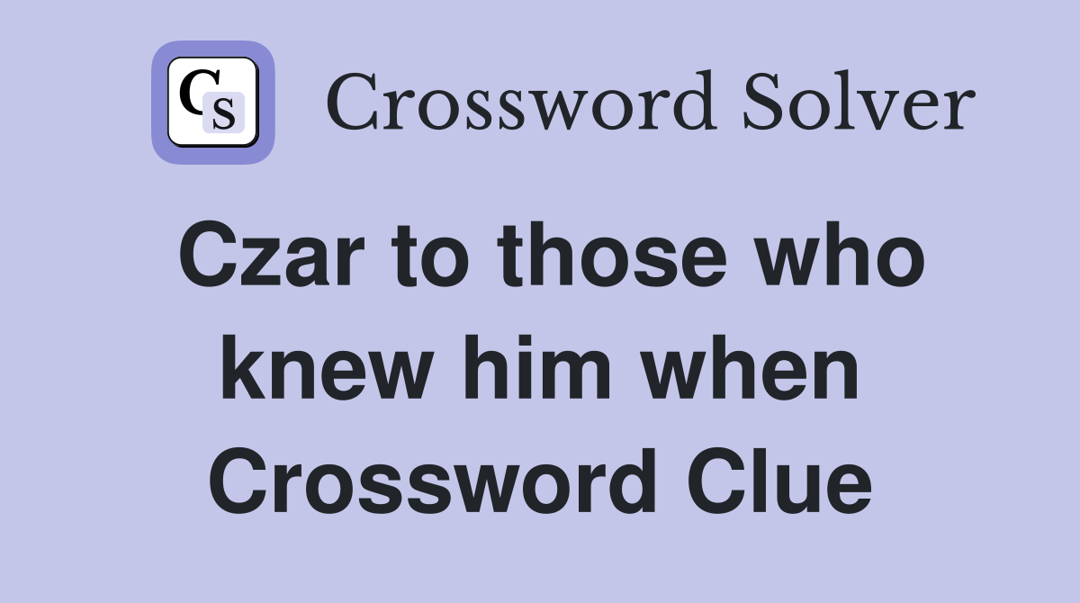 Czar to those who knew him when Crossword Clue