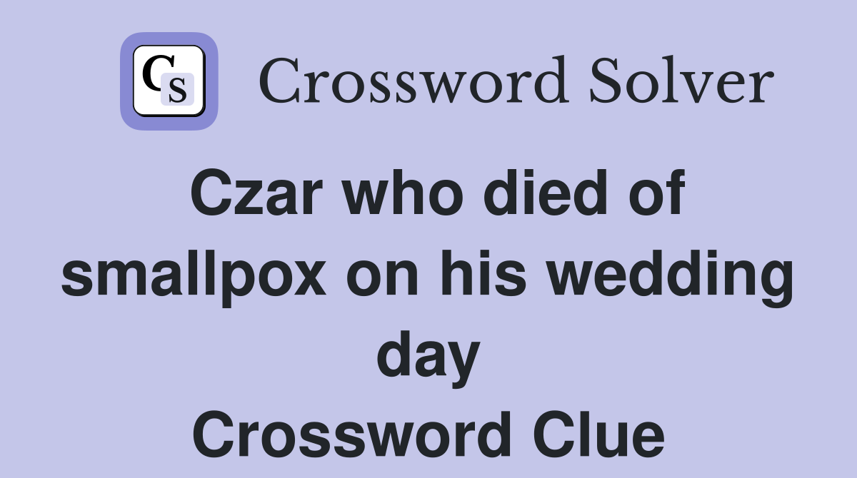 Czar who died of smallpox on his wedding day Crossword Clue
