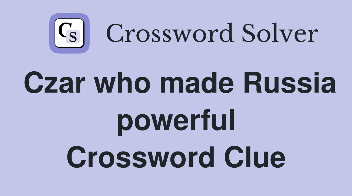 Czar who made Russia powerful Crossword Clue