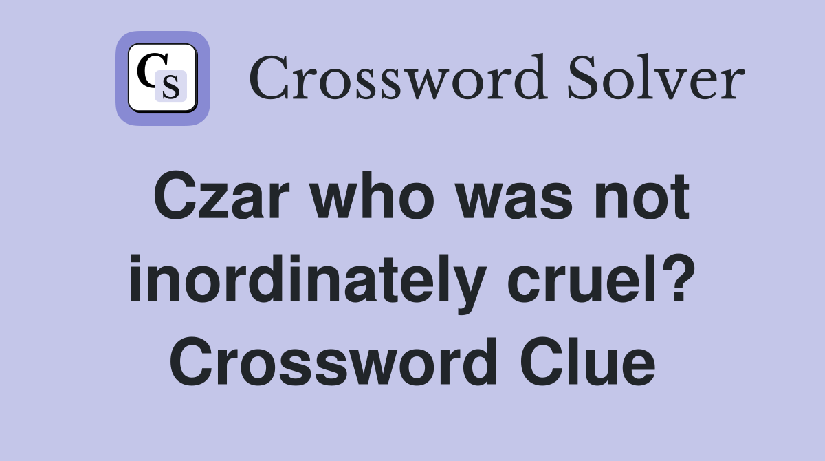 Czar who was not inordinately cruel? Crossword Clue