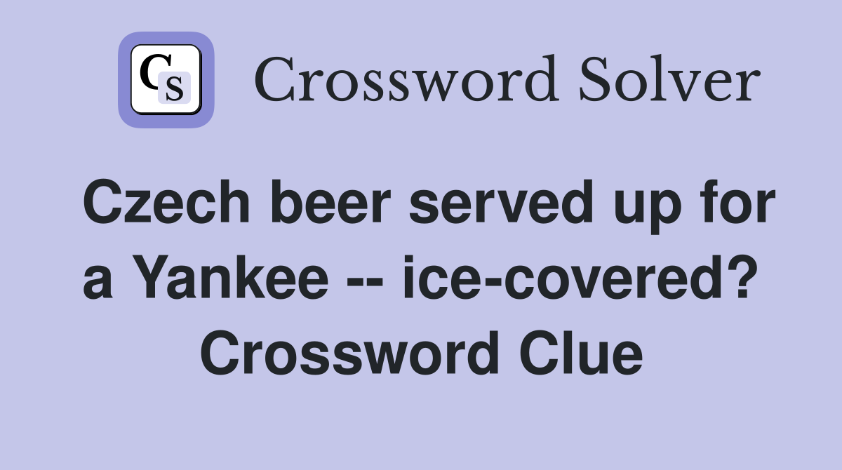 Czech beer served up for a Yankee -- ice-covered? Crossword Clue