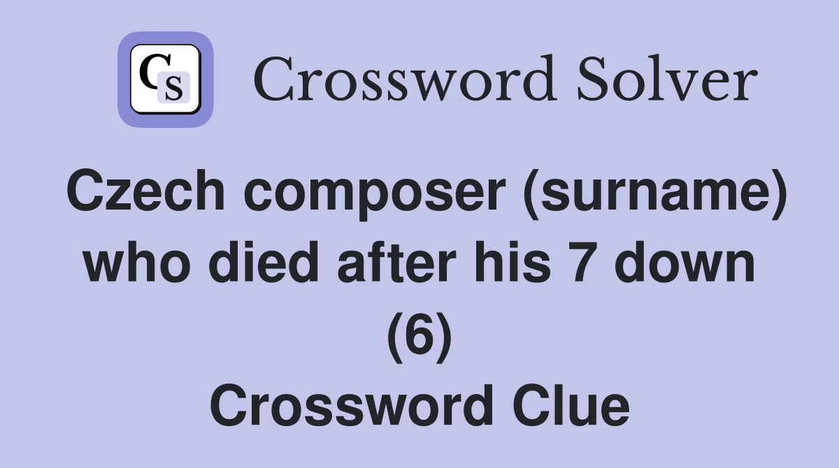 Czech composer (surname) who died after his 7 down (6) Crossword Clue