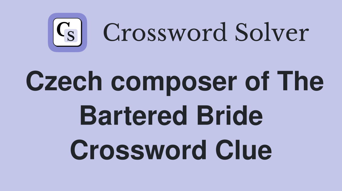 Czech composer of The Bartered Bride Crossword Clue