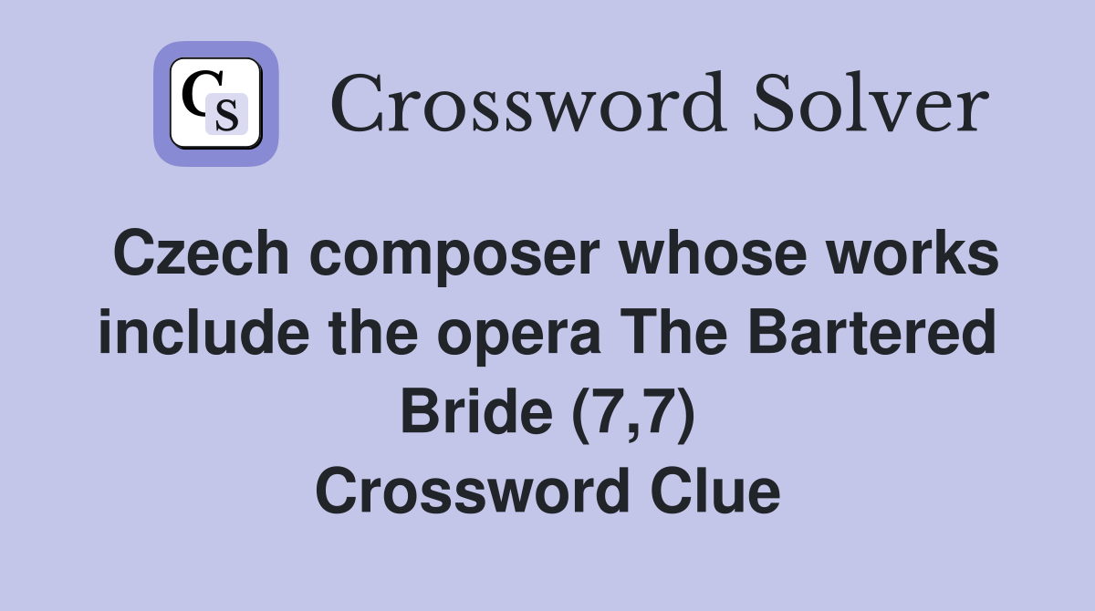 Czech composer whose works include the opera The Bartered Bride (7,7) Crossword Clue
