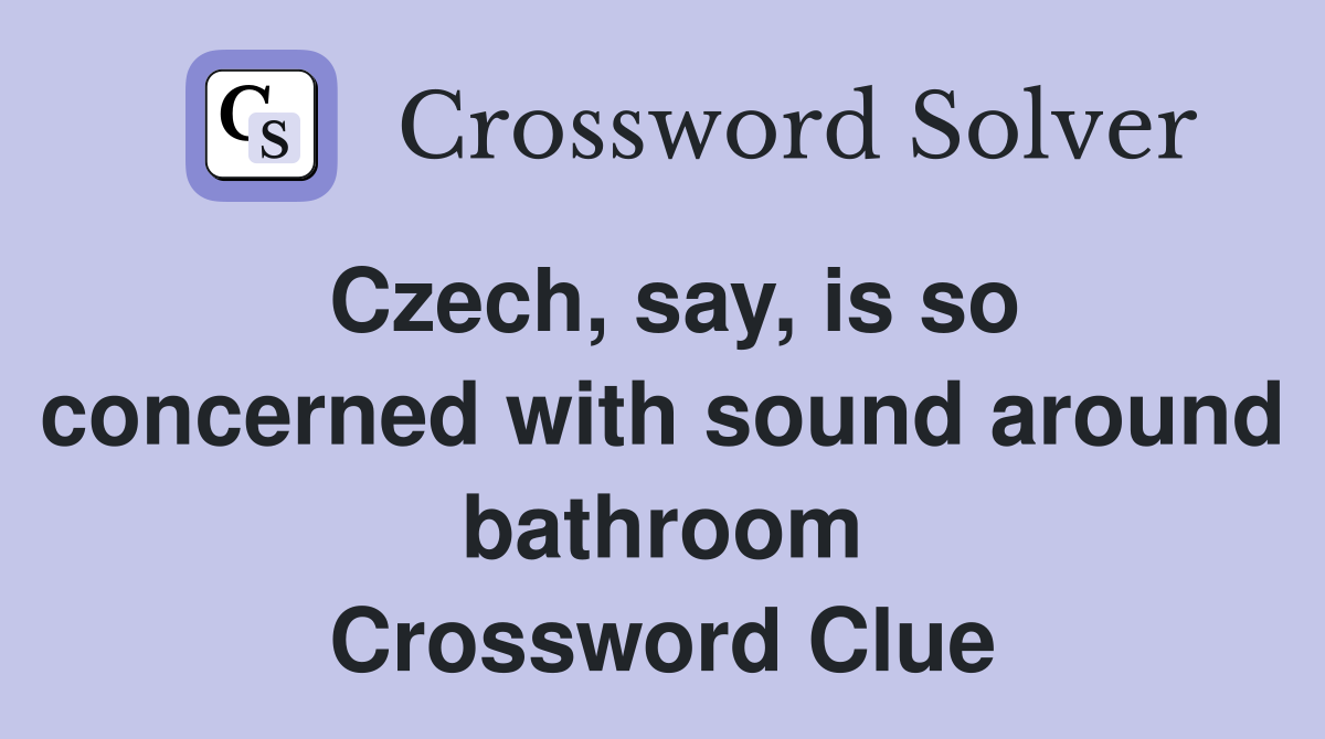 Czech, say, is so concerned with sound around bathroom Crossword Clue