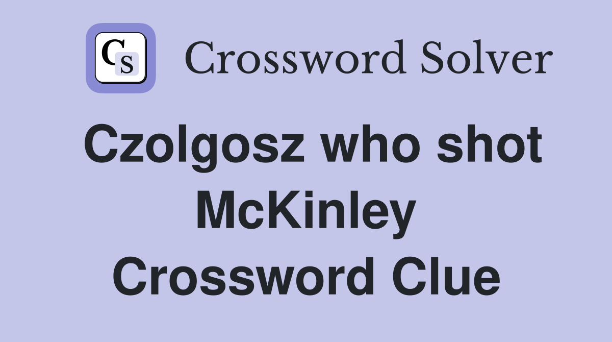 Czolgosz who shot McKinley Crossword Clue