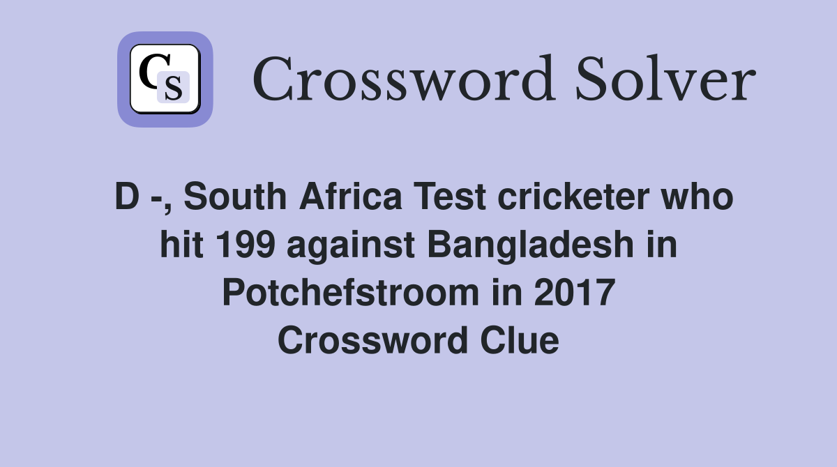 D -, South Africa Test cricketer who hit 199 against Bangladesh in Potchefstroom in 2017 Crossword Clue