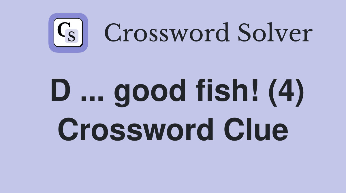 D ... good fish! (4) Crossword Clue
