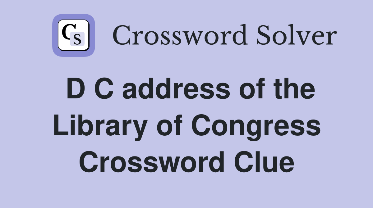 D C address of the Library of Congress Crossword Clue