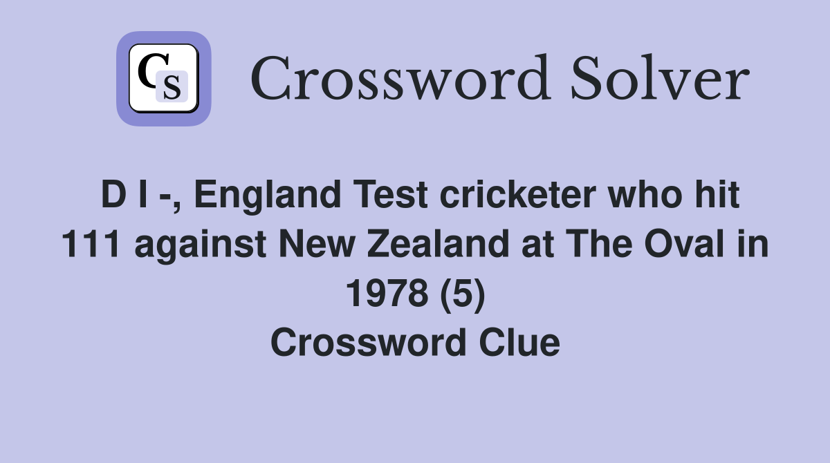 D I -, England Test cricketer who hit 111 against New Zealand at The Oval in 1978 (5) Crossword Clue