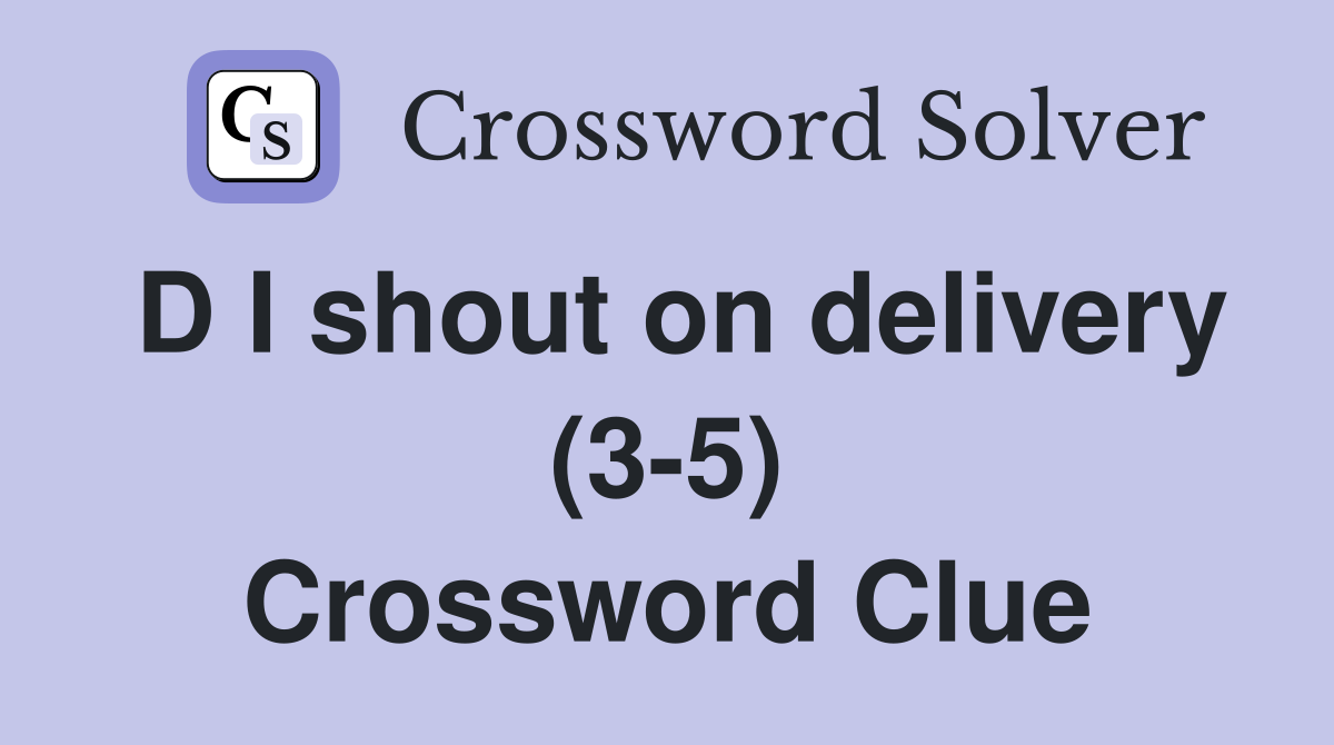 D I shout on delivery (3-5) Crossword Clue