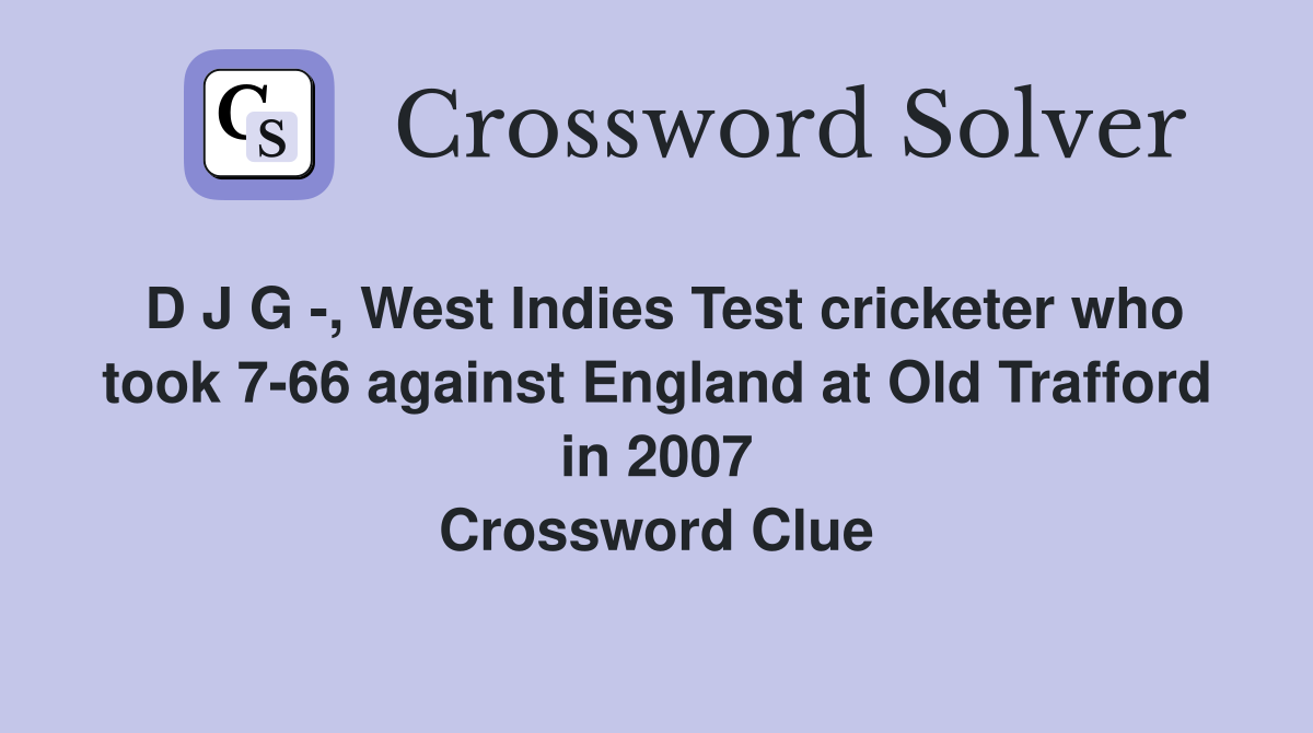 D J G -, West Indies Test cricketer who took 7-66 against England at Old Trafford in 2007 Crossword Clue
