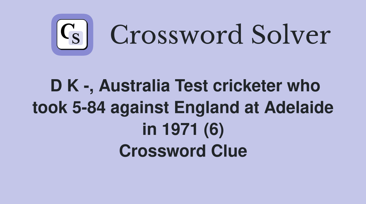 D K -, Australia Test cricketer who took 5-84 against England at Adelaide in 1971 (6) Crossword Clue