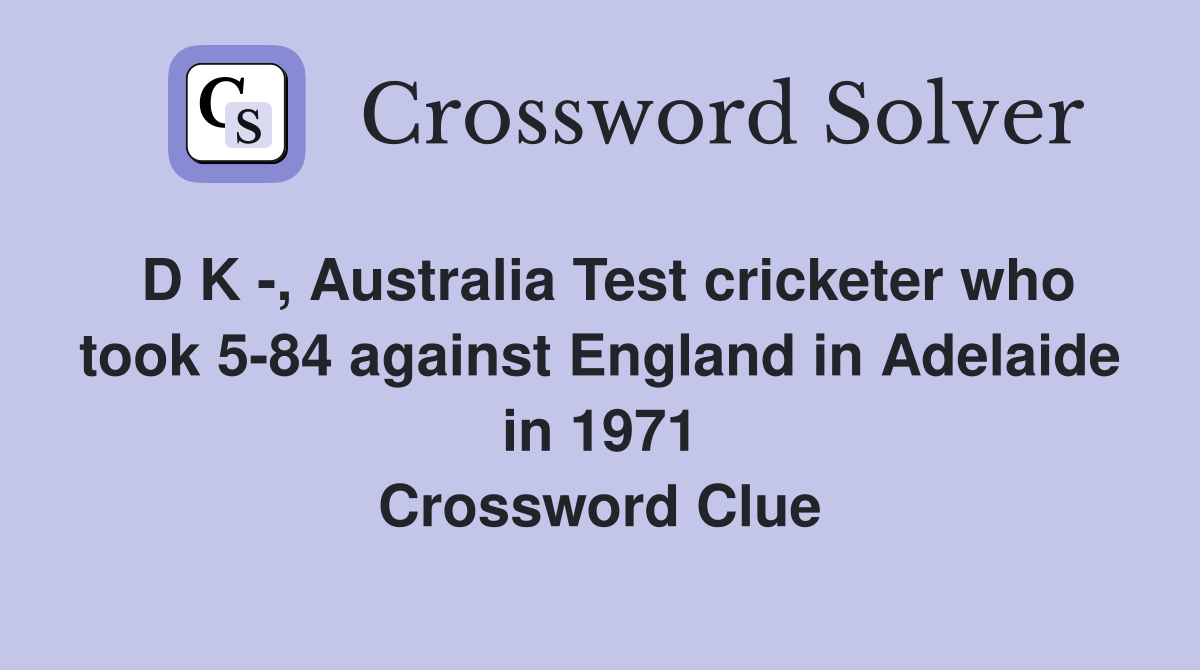 D K -, Australia Test cricketer who took 5-84 against England in Adelaide in 1971 Crossword Clue