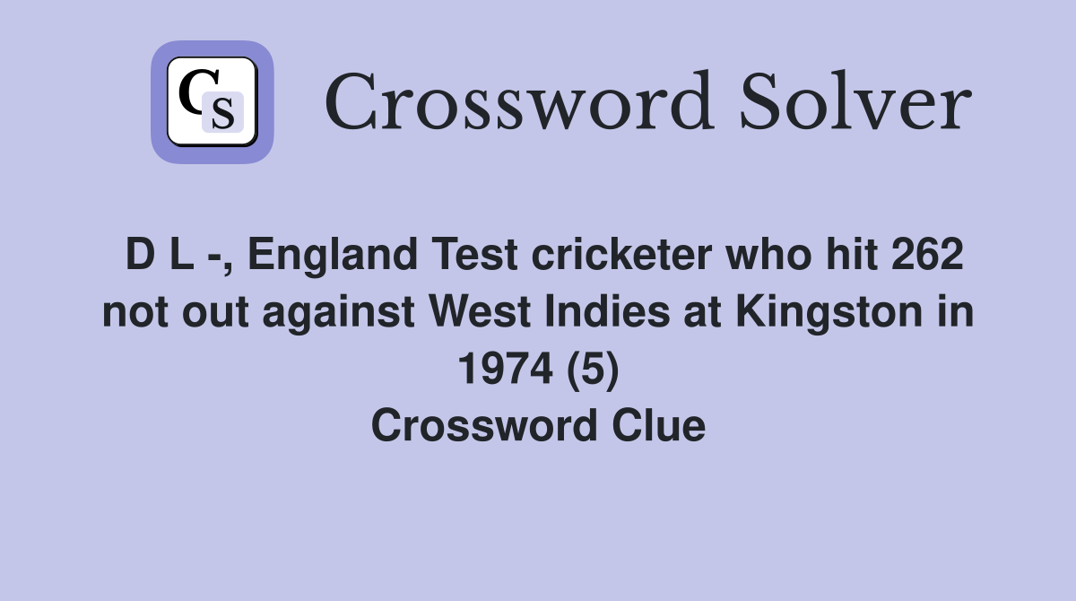 D L -, England Test cricketer who hit 262 not out against West Indies at Kingston in 1974 (5) Crossword Clue