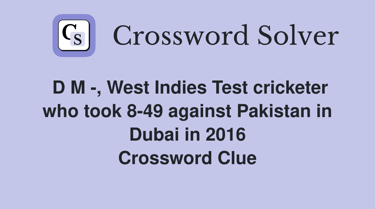 D M -, West Indies Test cricketer who took 8-49 against Pakistan in Dubai in 2016 Crossword Clue