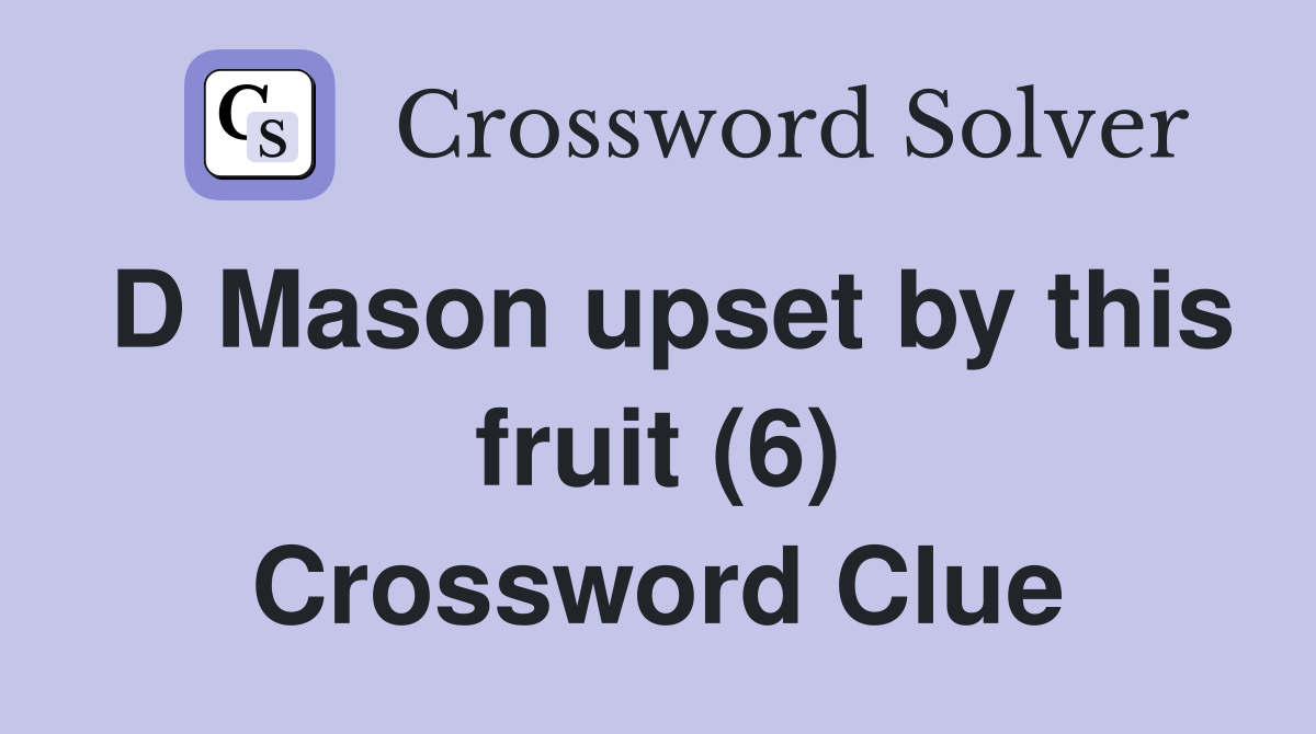 D Mason upset by this fruit (6) Crossword Clue