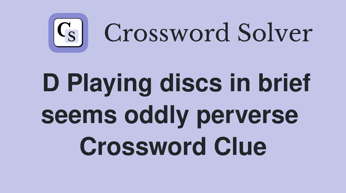 D Playing discs in brief seems oddly perverse  Crossword Clue