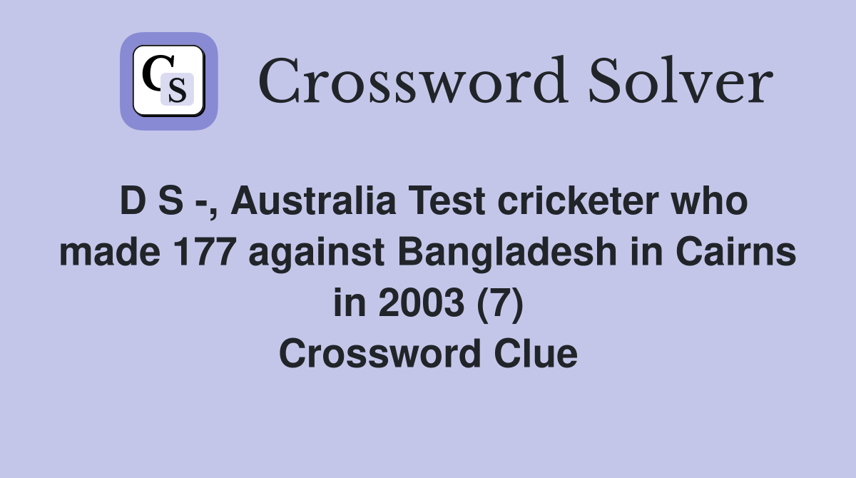 D S -, Australia Test cricketer who made 177 against Bangladesh in Cairns in 2003 (7) Crossword Clue