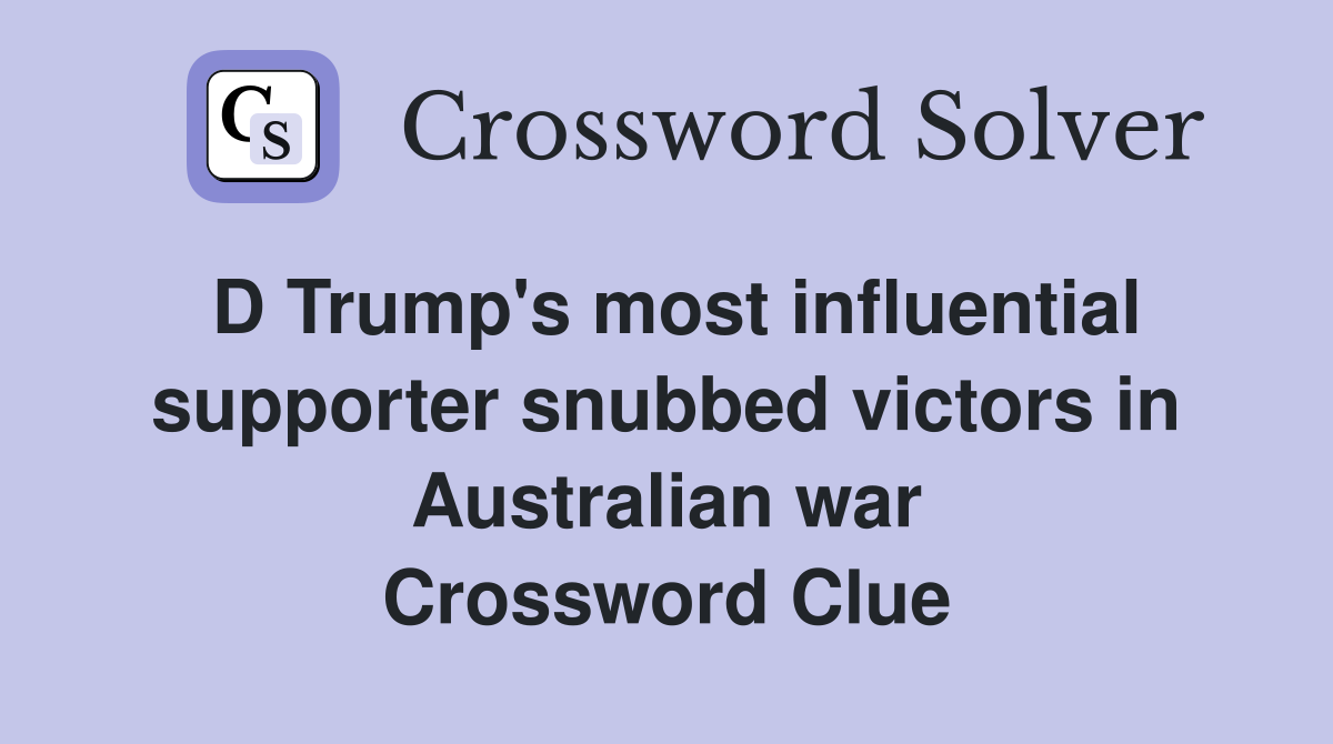 D Trump's most influential supporter snubbed victors in Australian war Crossword Clue