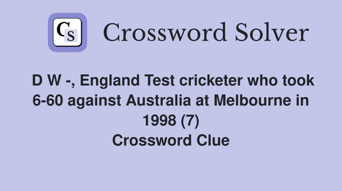 D W -, England Test cricketer who took 6-60 against Australia at Melbourne in 1998 (7) Crossword Clue